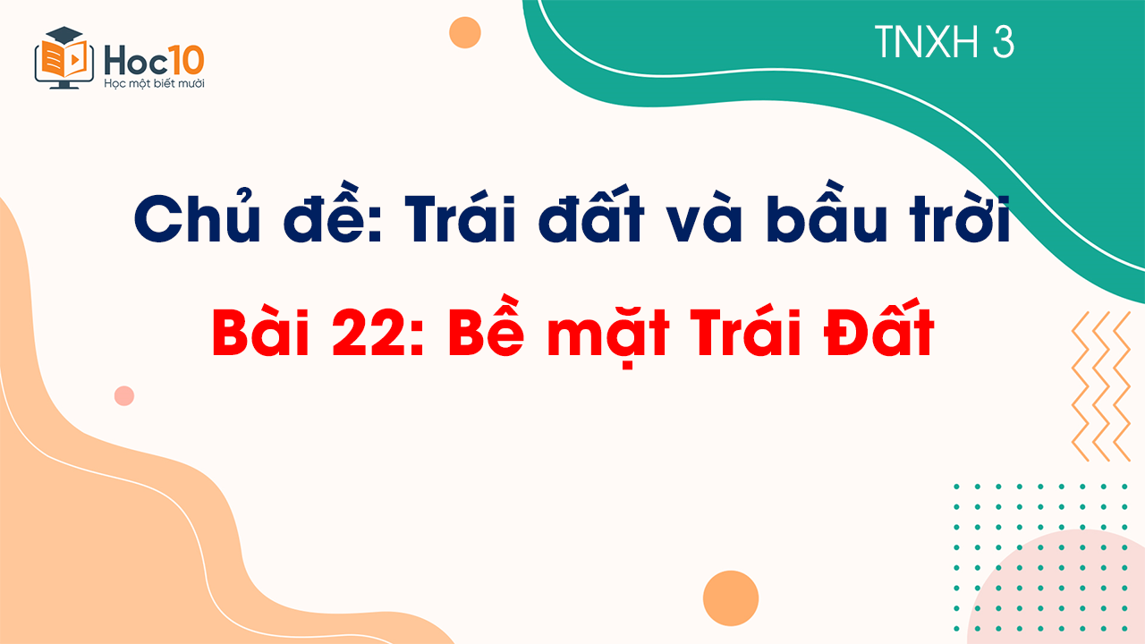 Chủ đề 6 - Bài 22 Bề mặt Trái Đất